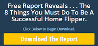  Free Report The 8 Things You Must Do To Be A Successful Home Flipper